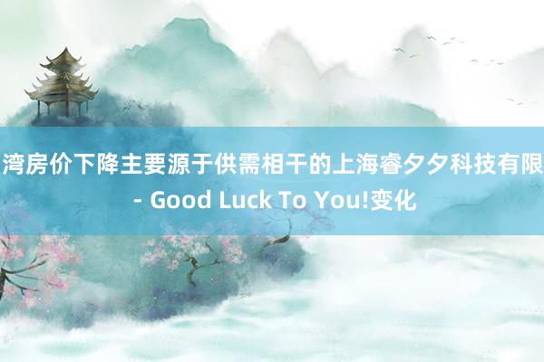 杭州湾房价下降主要源于供需相干的上海睿夕夕科技有限公司 - Good Luck To You!变化