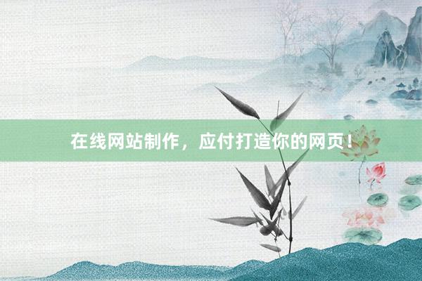 在线网站制作,应付打造你的网页!