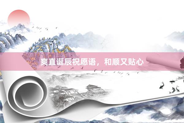 爽直诞辰祝愿语，和顺又贴心