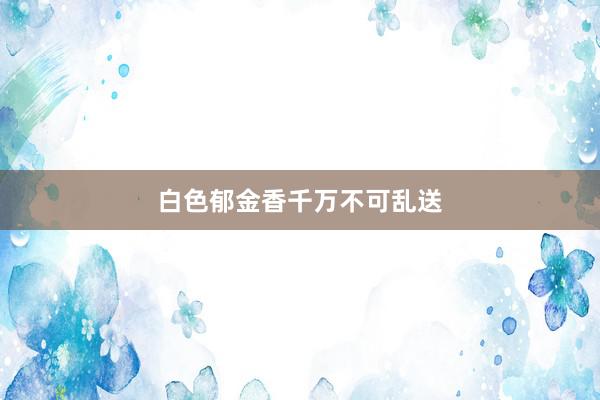 白色郁金香千万不可乱送