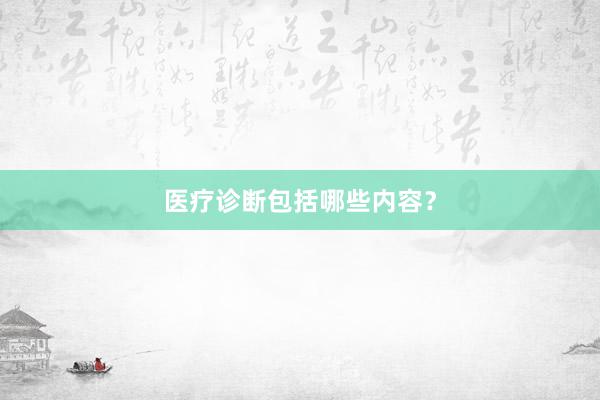 医疗诊断包括哪些内容？