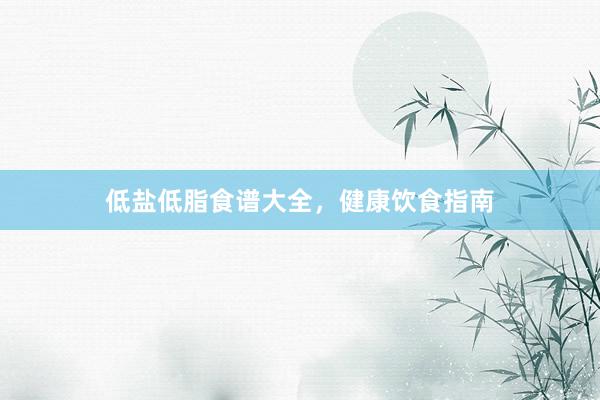 低盐低脂食谱大全，健康饮食指南